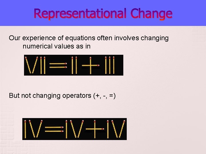 Representational Change Our experience of equations often involves changing numerical values as in But