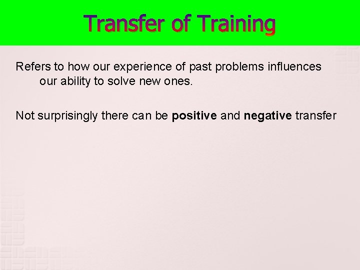 Transfer of Training Refers to how our experience of past problems influences our ability