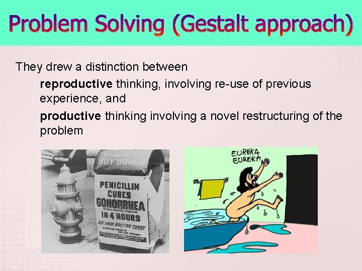 Problem Solving (Gestalt approach) They drew a distinction between reproductive thinking, involving re-use of