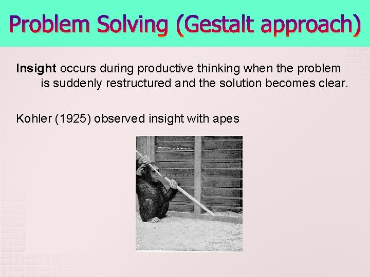 Problem Solving (Gestalt approach) Insight occurs during productive thinking when the problem is suddenly Problem Solving (Gestalt approach) Insight occurs during productive thinking when the problem is suddenly