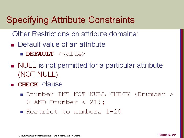 Specifying Attribute Constraints Other Restrictions on attribute domains: n Default value of an attribute