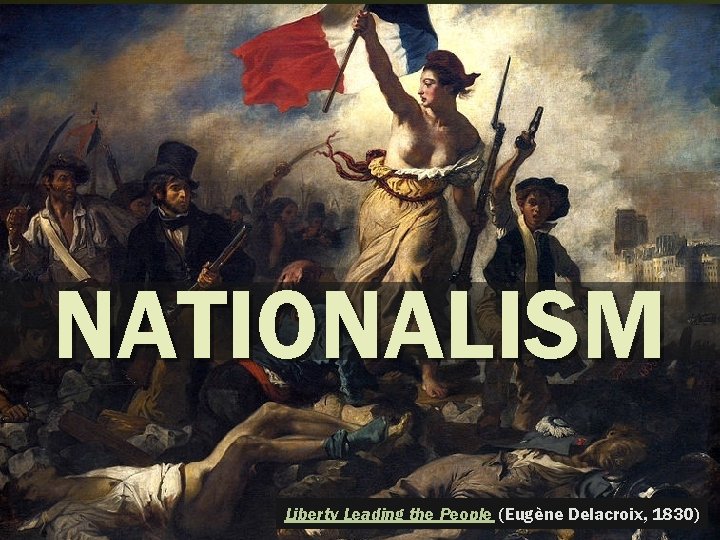NATIONALISM Liberty Leading the People (Eugène Delacroix, 1830) 