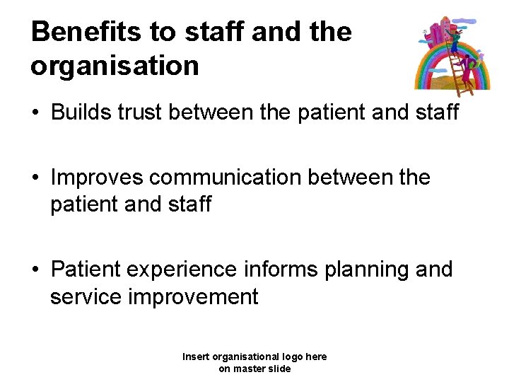 Benefits to staff and the organisation • Builds trust between the patient and staff