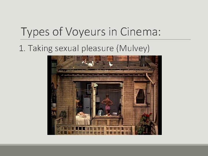 Types of Voyeurs in Cinema: 1. Taking sexual pleasure (Mulvey) 