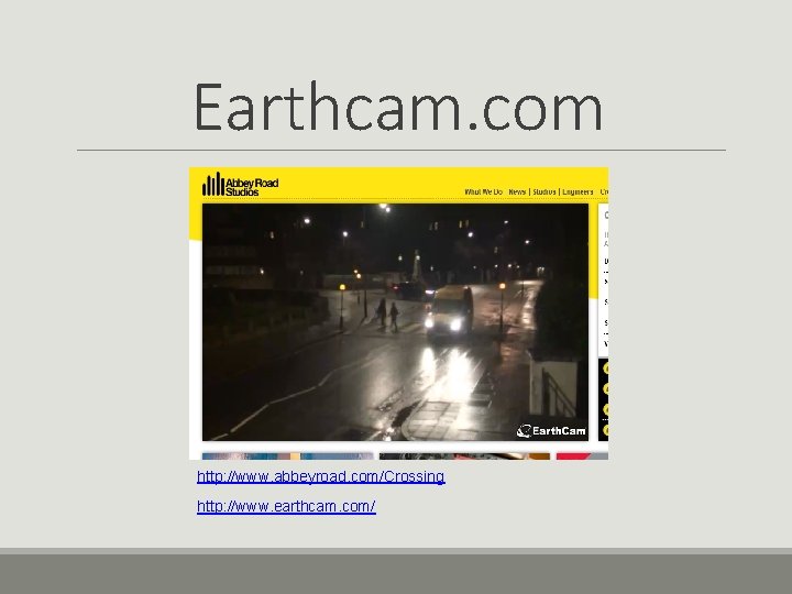 Earthcam. com http: //www. abbeyroad. com/Crossing http: //www. earthcam. com/ 