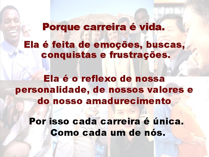 Porque carreira é vida. Ela é feita de emoções, buscas, conquistas e frustrações. Ela