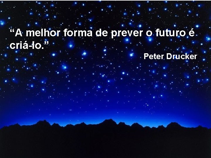 “A melhor forma de prever o futuro é criá-lo. ” Peter Drucker 