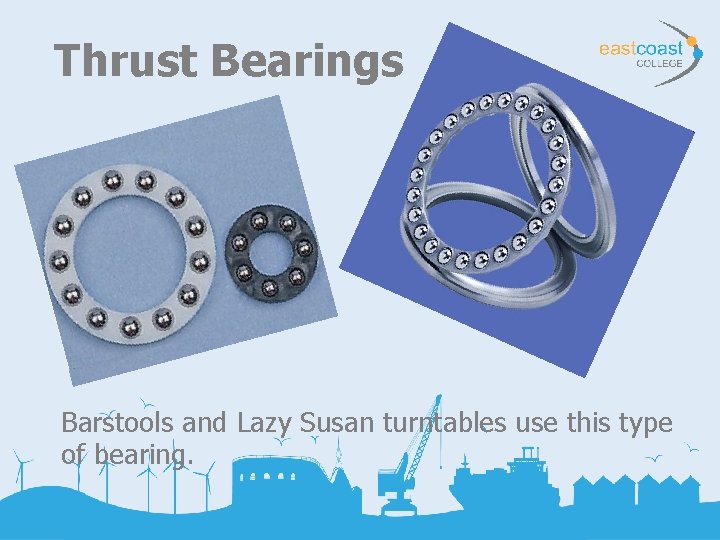 Thrust Bearings Barstools and Lazy Susan turntables use this type of bearing. 