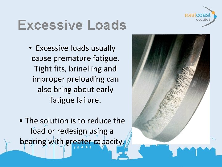 Excessive Loads • Excessive loads usually cause premature fatigue. Tight fits, brinelling and improper