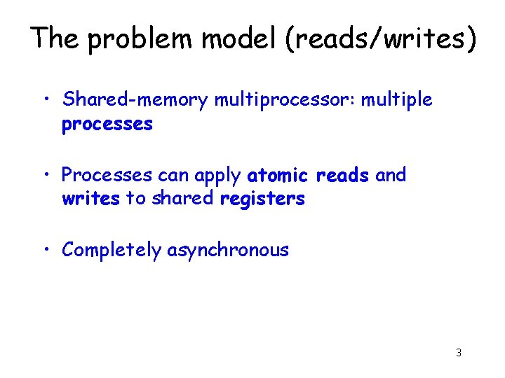 The problem model (reads/writes) • Shared-memory multiprocessor: multiple processes • Processes can apply atomic