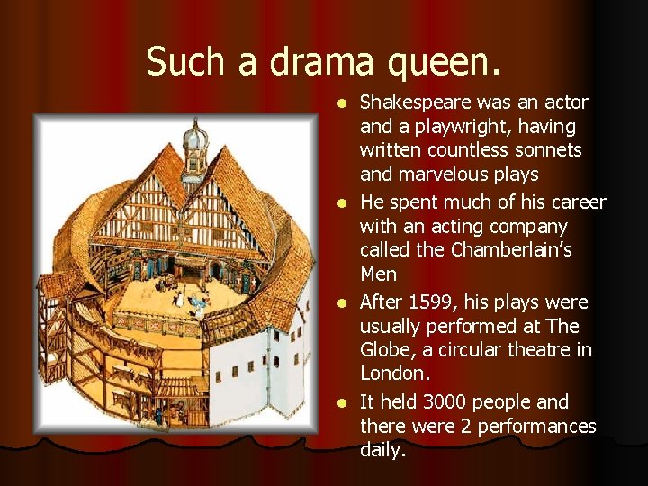 Such a drama queen. Shakespeare was an actor and a playwright, having written countless