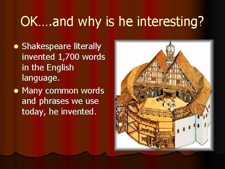 OK…. and why is he interesting? Shakespeare literally invented 1, 700 words in the