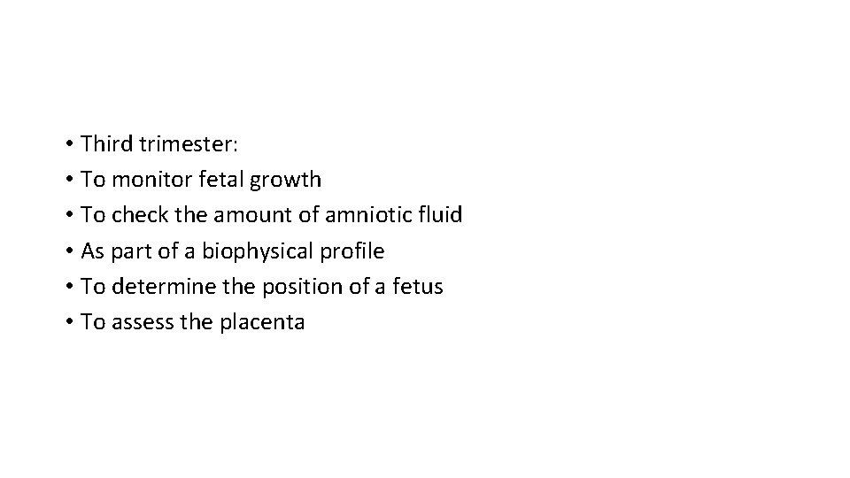  • Third trimester: • To monitor fetal growth • To check the amount