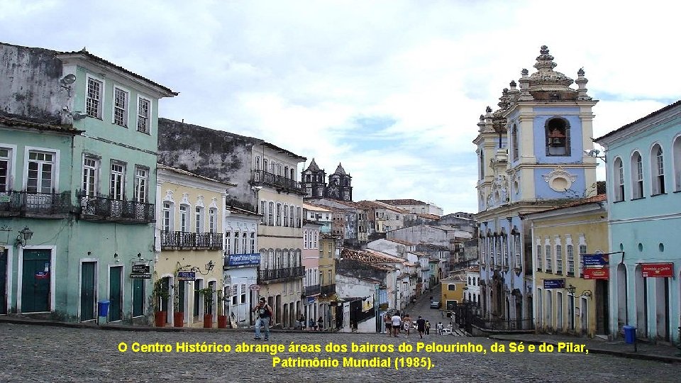 O Centro Histórico abrange áreas dos bairros do Pelourinho, da Sé e do Pilar,