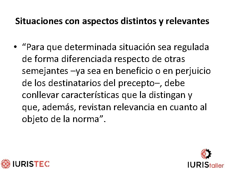Situaciones con aspectos distintos y relevantes • “Para que determinada situación sea regulada de
