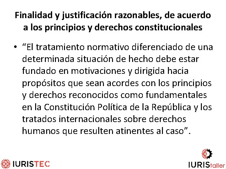 Finalidad y justificación razonables, de acuerdo a los principios y derechos constitucionales • “El