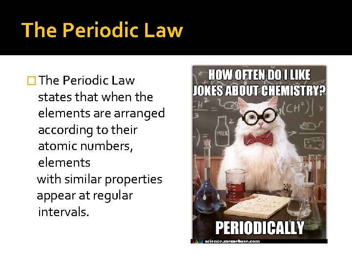 The Periodic Law � The Periodic Law states that when the elements are arranged