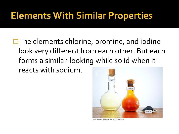 Elements With Similar Properties �The elements chlorine, bromine, and iodine look very different from