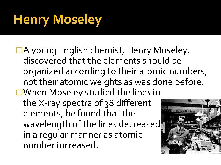 Henry Moseley �A young English chemist, Henry Moseley, discovered that the elements should be
