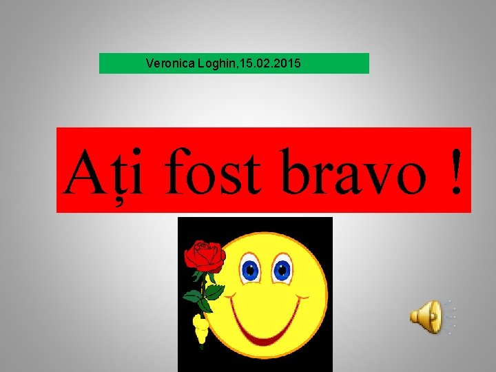 Veronica Loghin, 15. 02. 2015 Ați fost bravo ! 