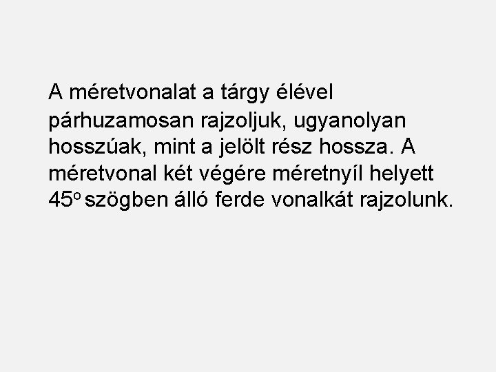 A méretvonalat a tárgy élével párhuzamosan rajzoljuk, ugyanolyan hosszúak, mint a jelölt rész hossza.