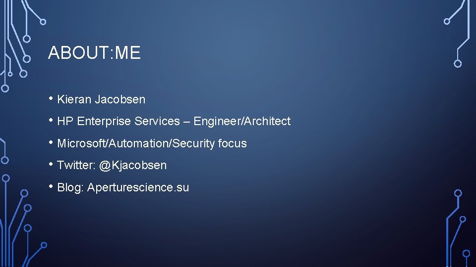 ABOUT: ME • Kieran Jacobsen • HP Enterprise Services – Engineer/Architect • Microsoft/Automation/Security focus