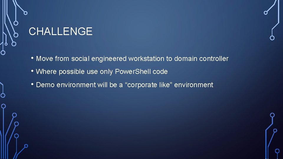 CHALLENGE • Move from social engineered workstation to domain controller • Where possible use