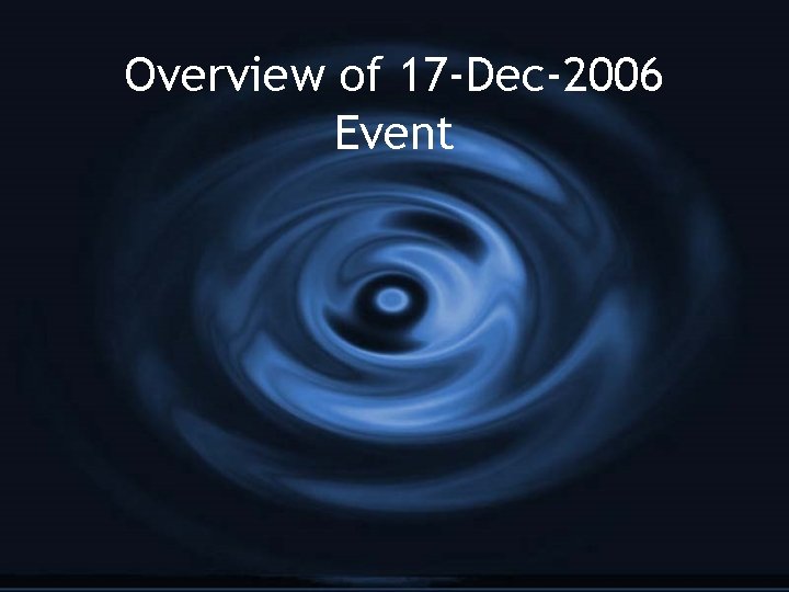 Overview of 17 -Dec-2006 Event 