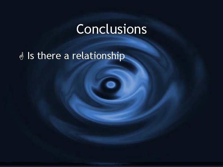 Conclusions G Is there a relationship 