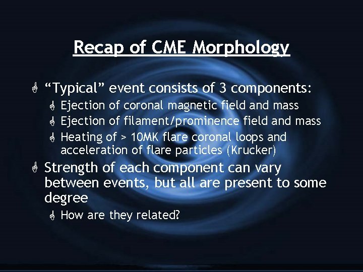 Recap of CME Morphology G “Typical” event consists of 3 components: G Ejection of