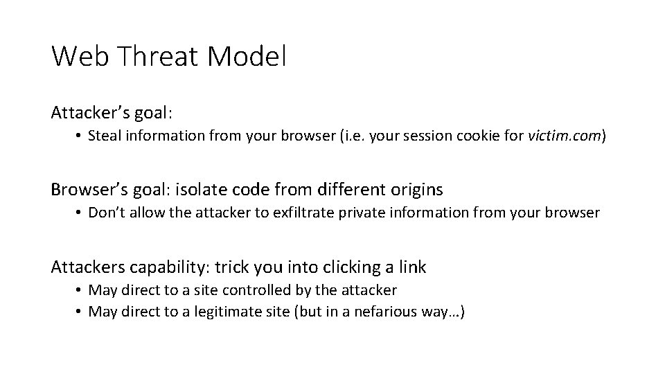 Web Threat Model Attacker’s goal: • Steal information from your browser (i. e. your