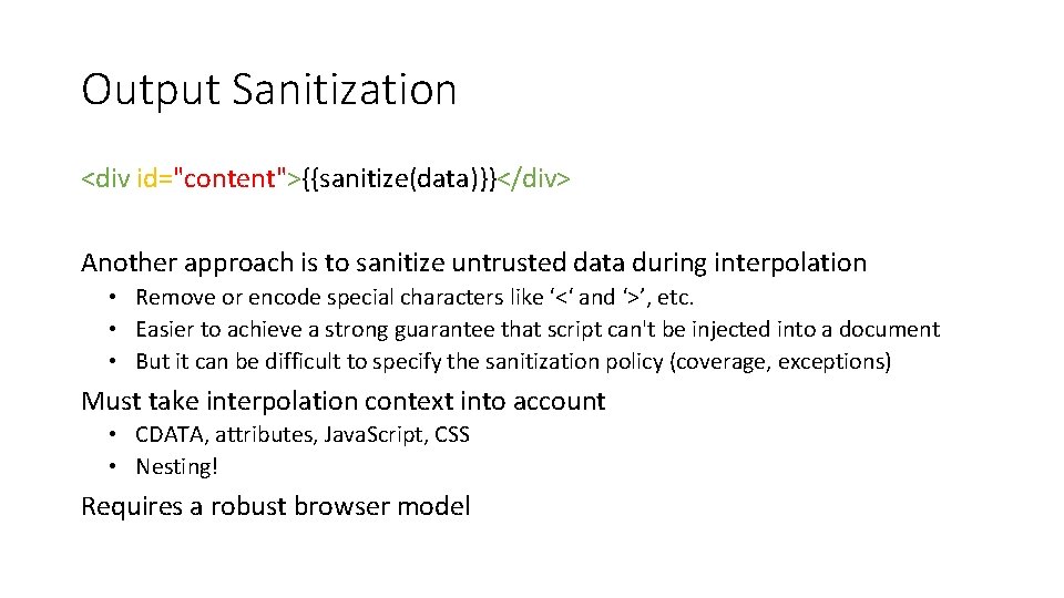 Output Sanitization <div id="content">{{sanitize(data)}}</div> Another approach is to sanitize untrusted data during interpolation •