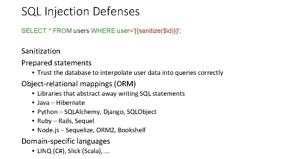 SQL Injection Defenses SELECT * FROM users WHERE user='{{sanitize($id)}}'; Sanitization Prepared statements • Trust