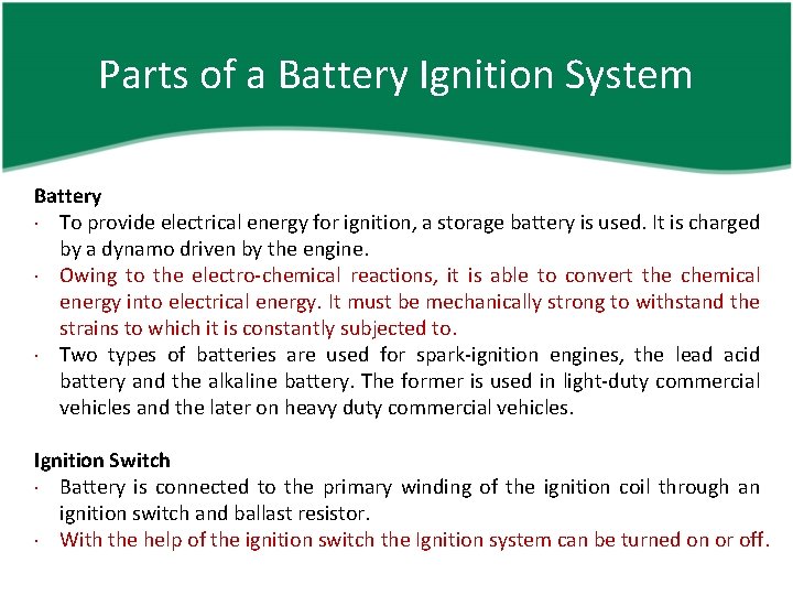 Parts of a Battery Ignition System Battery To provide electrical energy for ignition, a