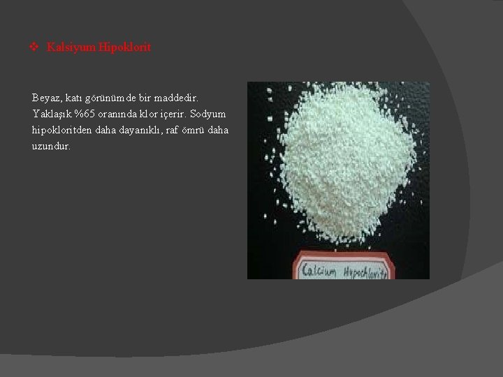 v Kalsiyum Hipoklorit Beyaz, katı görünümde bir maddedir. Yaklaşık %65 oranında klor içerir. Sodyum