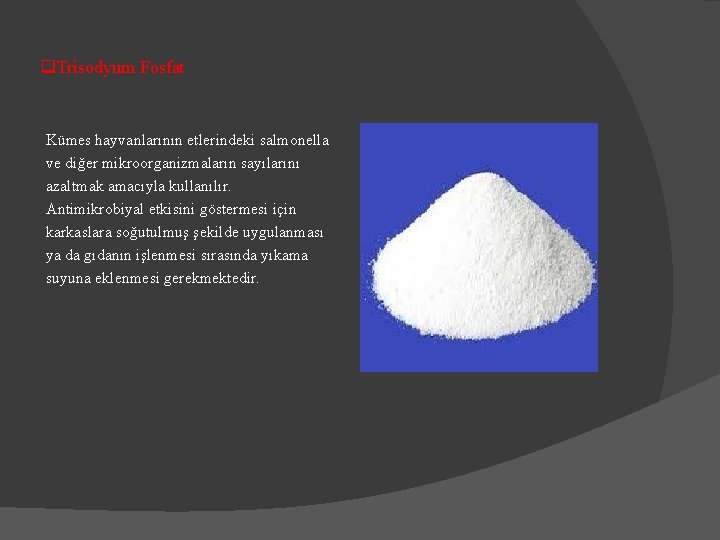 q. Trisodyum Fosfat Kümes hayvanlarının etlerindeki salmonella ve diğer mikroorganizmaların sayılarını azaltmak amacıyla kullanılır.