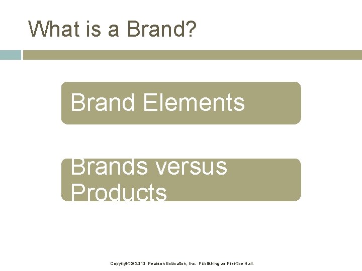 What is a Brand? Brand Elements Brands versus Products Copyright © 2013 Pearson Education,