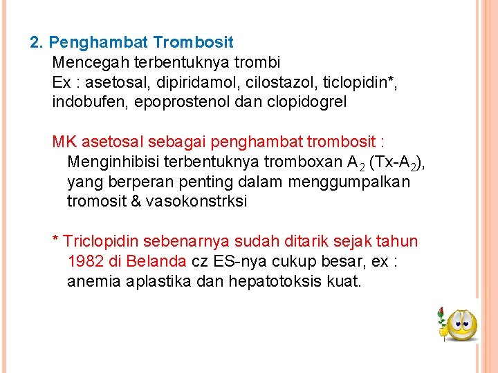 2. Penghambat Trombosit Mencegah terbentuknya trombi Ex : asetosal, dipiridamol, cilostazol, ticlopidin*, indobufen, epoprostenol