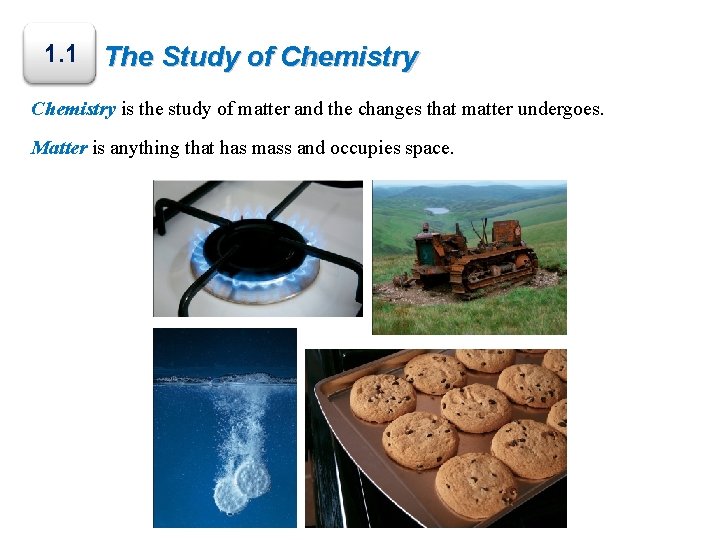 1. 1 The Study of Chemistry is the study of matter and the changes