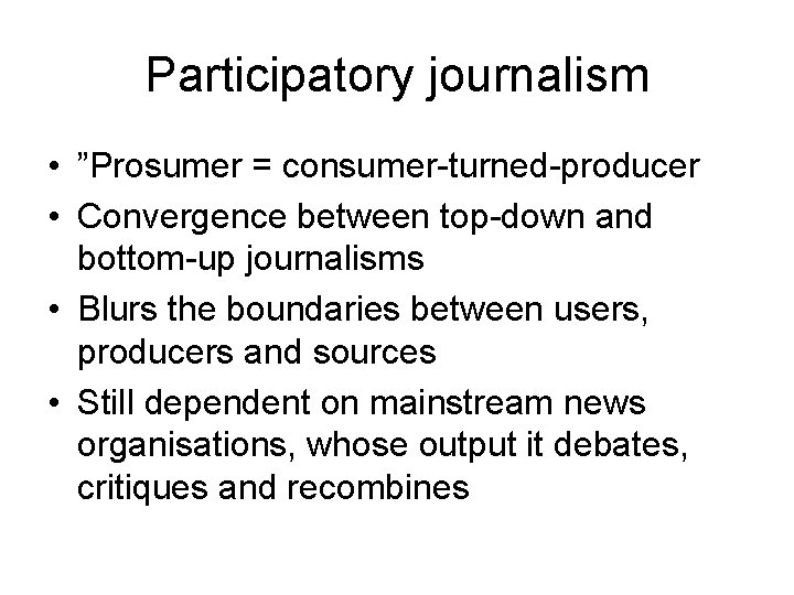 Participatory journalism • ”Prosumer = consumer-turned-producer • Convergence between top-down and bottom-up journalisms •
