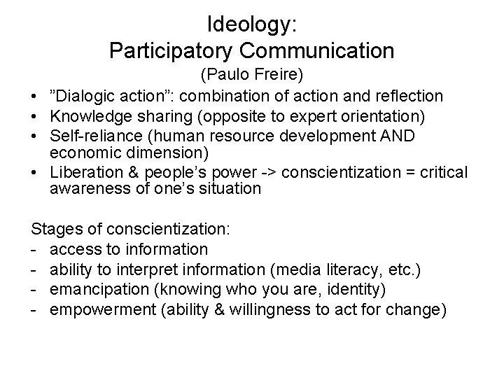 Ideology: Participatory Communication • • (Paulo Freire) ”Dialogic action”: combination of action and reflection