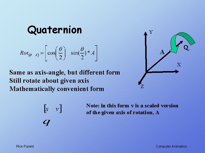 Quaternion Y Q A X Same as axis-angle, but different form Still rotate about
