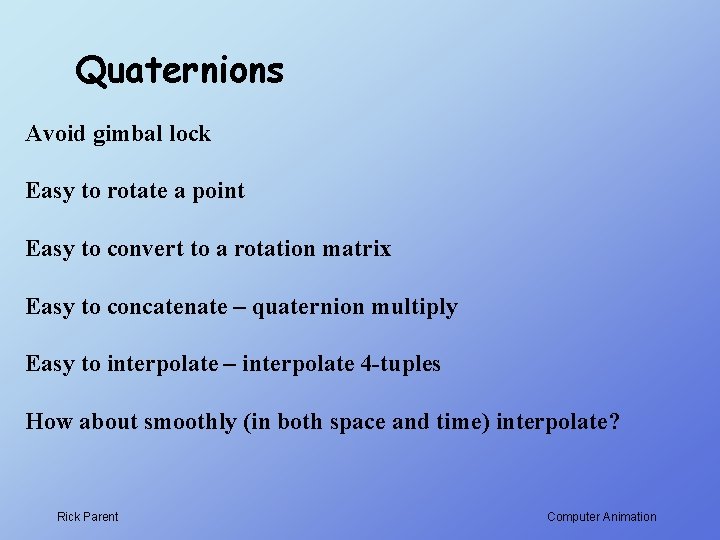 Quaternions Avoid gimbal lock Easy to rotate a point Easy to convert to a