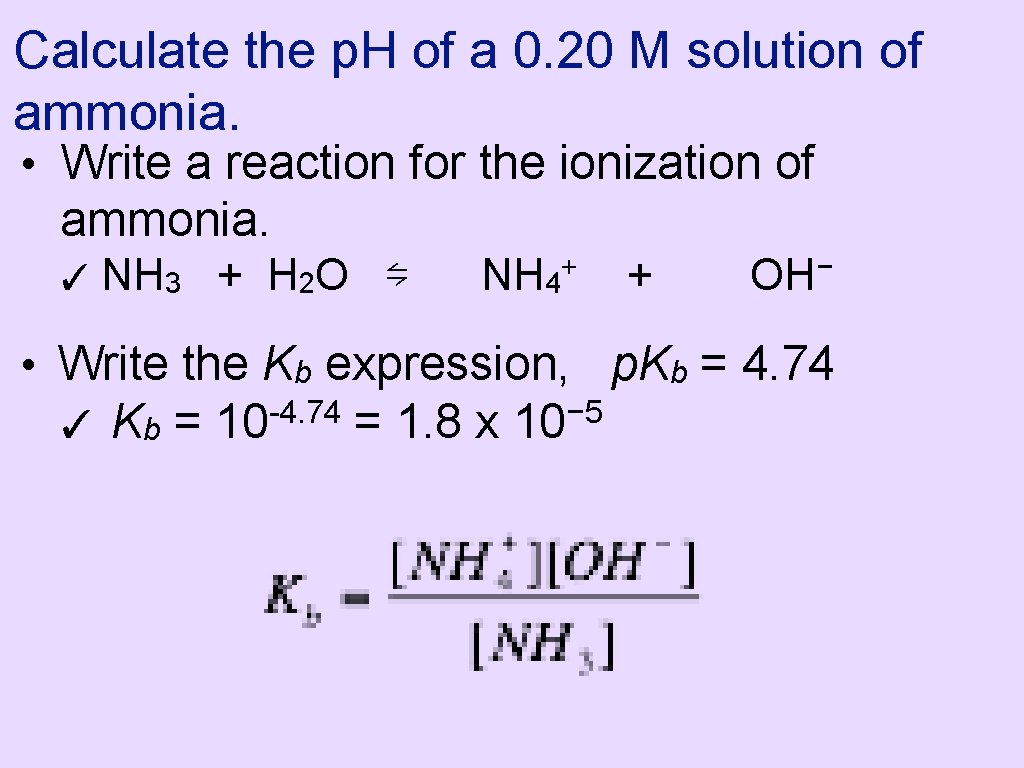 Calculate the p. H of a 0. 20 M solution of ammonia. • Write