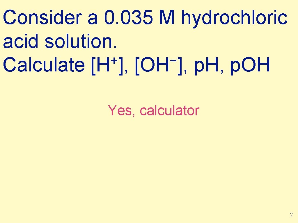 Consider a 0. 035 M hydrochloric acid solution. + − Calculate [H ], [OH