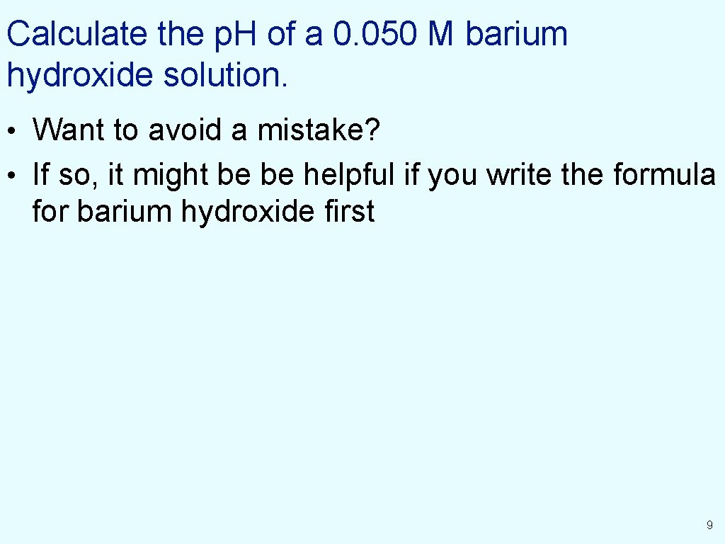 Calculate the p. H of a 0. 050 M barium hydroxide solution. • Want