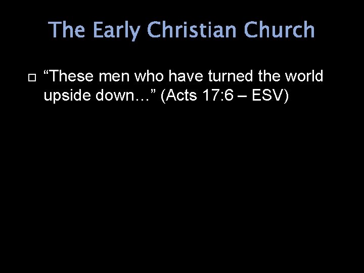 The Early Christian Church “These men who have turned the world upside down…” (Acts
