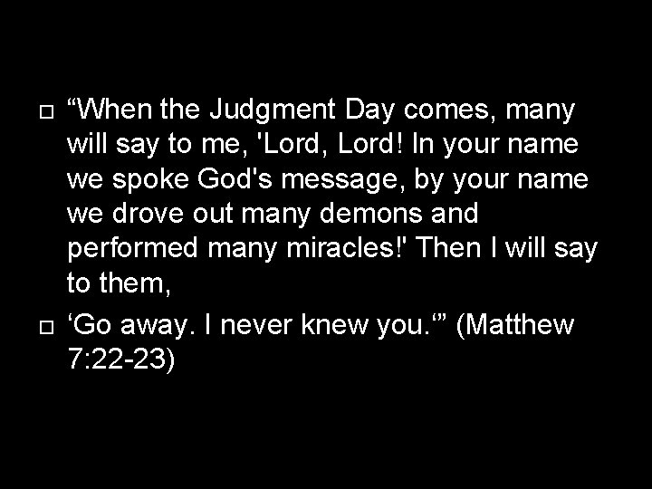  “When the Judgment Day comes, many will say to me, 'Lord, Lord! In