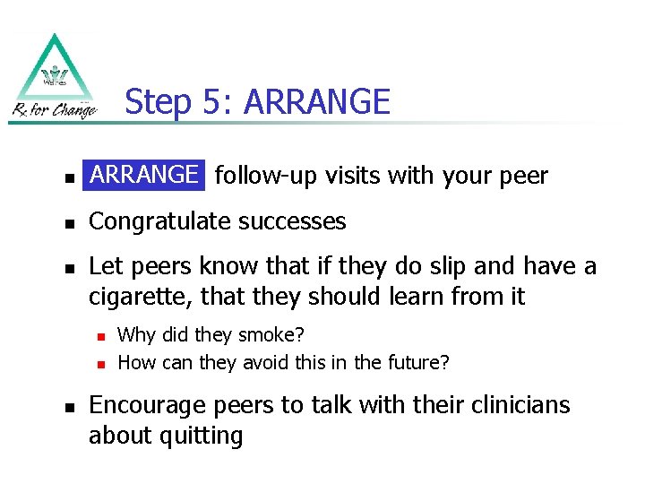 Step 5: ARRANGE n ARRANGE follow-up visits with your peer Arrange n Congratulate successes