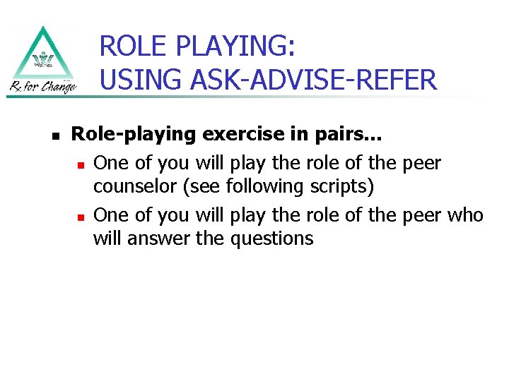 ROLE PLAYING: USING ASK-ADVISE-REFER n Role-playing exercise in pairs… n One of you will